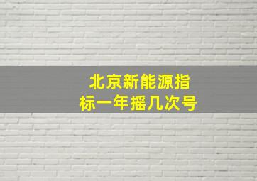 北京新能源指标一年摇几次号