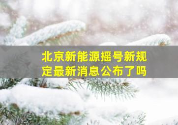 北京新能源摇号新规定最新消息公布了吗