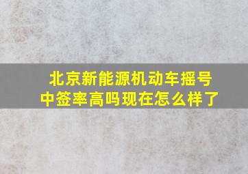 北京新能源机动车摇号中签率高吗现在怎么样了