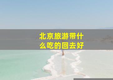 北京旅游带什么吃的回去好