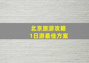 北京旅游攻略1日游最佳方案