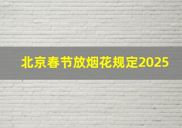 北京春节放烟花规定2025