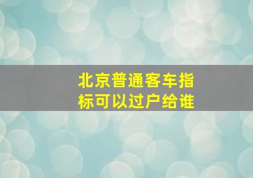 北京普通客车指标可以过户给谁