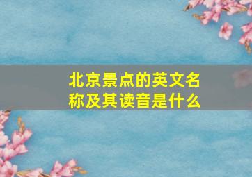 北京景点的英文名称及其读音是什么