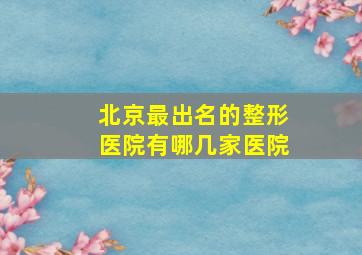 北京最出名的整形医院有哪几家医院