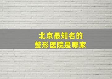 北京最知名的整形医院是哪家