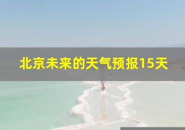 北京未来的天气预报15天