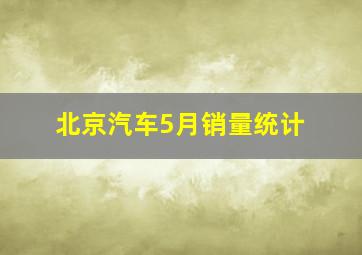 北京汽车5月销量统计