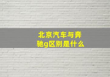 北京汽车与奔驰g区别是什么