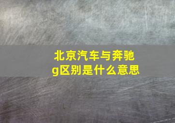 北京汽车与奔驰g区别是什么意思