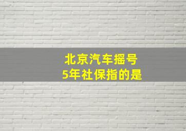 北京汽车摇号5年社保指的是