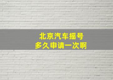 北京汽车摇号多久申请一次啊