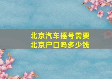 北京汽车摇号需要北京户口吗多少钱