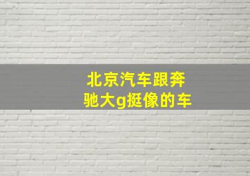 北京汽车跟奔驰大g挺像的车