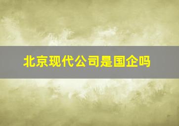 北京现代公司是国企吗