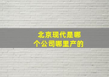 北京现代是哪个公司哪里产的