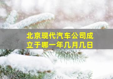 北京现代汽车公司成立于哪一年几月几日