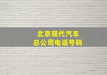 北京现代汽车总公司电话号码