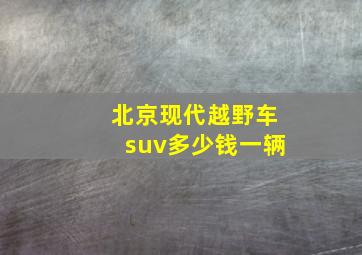 北京现代越野车suv多少钱一辆