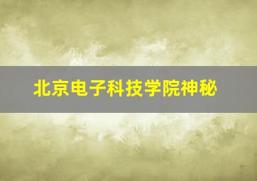 北京电子科技学院神秘