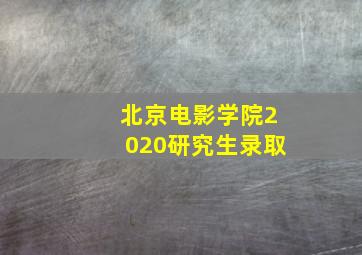 北京电影学院2020研究生录取