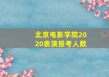 北京电影学院2020表演报考人数