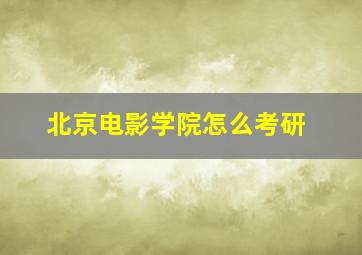 北京电影学院怎么考研