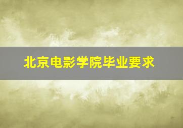 北京电影学院毕业要求