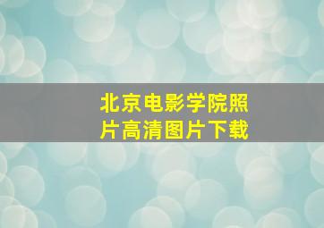 北京电影学院照片高清图片下载