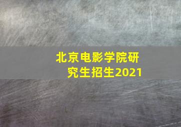 北京电影学院研究生招生2021