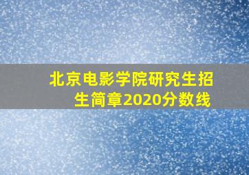 北京电影学院研究生招生简章2020分数线