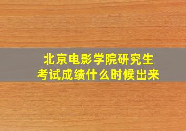 北京电影学院研究生考试成绩什么时候出来