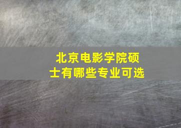 北京电影学院硕士有哪些专业可选