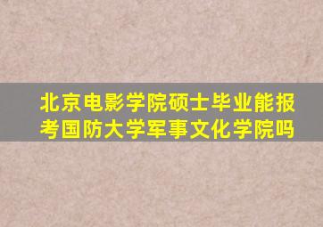 北京电影学院硕士毕业能报考国防大学军事文化学院吗