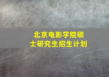 北京电影学院硕士研究生招生计划