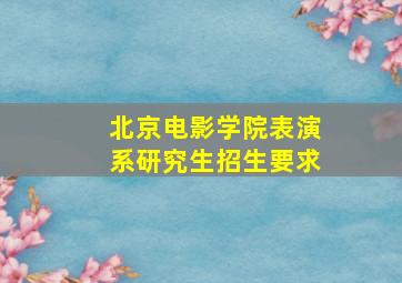 北京电影学院表演系研究生招生要求