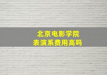 北京电影学院表演系费用高吗