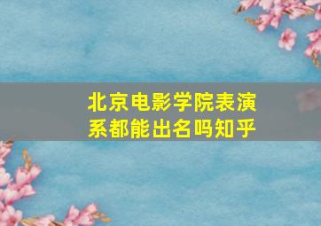 北京电影学院表演系都能出名吗知乎