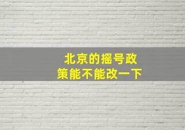 北京的摇号政策能不能改一下