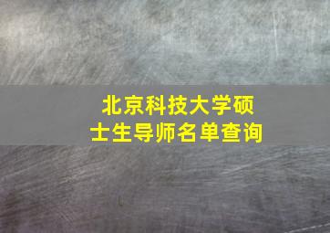 北京科技大学硕士生导师名单查询