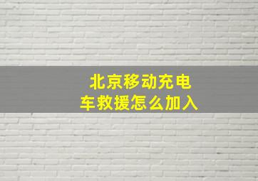 北京移动充电车救援怎么加入