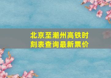 北京至潮州高铁时刻表查询最新票价