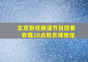 北京财经频道节目回看昨晚20点税务博物馆