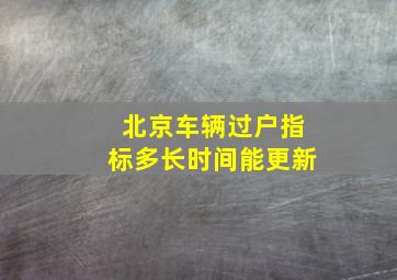 北京车辆过户指标多长时间能更新