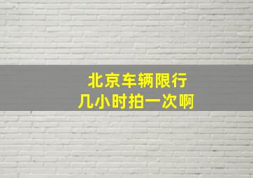 北京车辆限行几小时拍一次啊