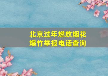 北京过年燃放烟花爆竹举报电话查询