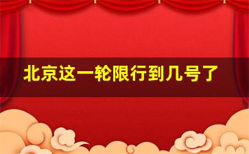 北京这一轮限行到几号了