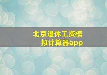 北京退休工资模拟计算器app