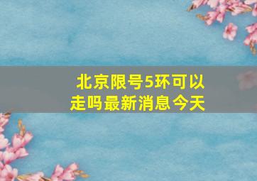 北京限号5环可以走吗最新消息今天