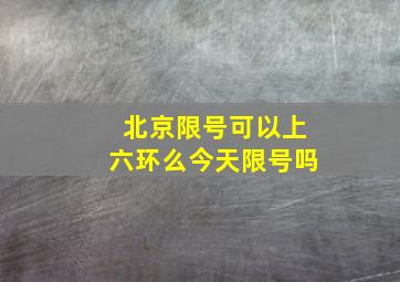 北京限号可以上六环么今天限号吗